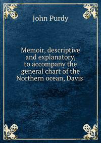 Memoir, descriptive and explanatory, to accompany the general chart of the Northern ocean, Davis .