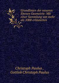 Grundlinien der neueren Ebenen Geometrie: Mit einer Sammlung von mehr als 1000 erlauterten .