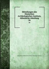 Mitteilungen des Deutschen Archologischen Instituts, Athenische Abteilung. 26