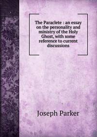 The Paraclete : an essay on the personality and ministry of the Holy Ghost, with some reference to current discussions