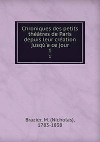 Chroniques des petits th??tres de Paris depuis leur cr?ation jusq?'a ce jour