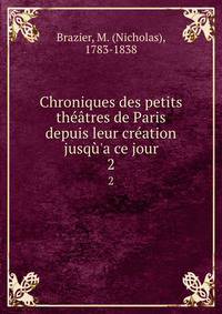 Chroniques des petits th??tres de Paris depuis leur cr?ation jusq?'a ce jour