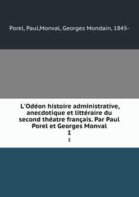 L'Od?on histoire administrative, anecdotique et litt?raire du second th?atre fran?ais. Par Paul Porel et Georges Monval