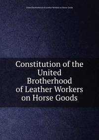 Constitution of the United Brotherhood of Leather Workers on Horse Goods