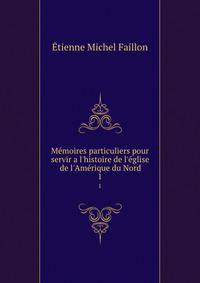 M?moires particuliers pour servir a l'histoire de l'?glise de l'Am?rique du Nord