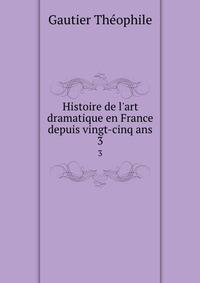 Histoire de l'art dramatique en France depuis vingt-cinq ans