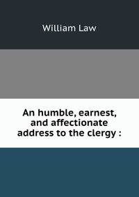 An humble, earnest, and affectionate address to the clergy :