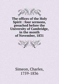 The offices of the Holy Spirit : four sermons, preached before the University of Cambridge, in the month of November, 1831