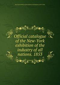 Official catalogue of the New-York exhibition of the industry of all nations. 1853