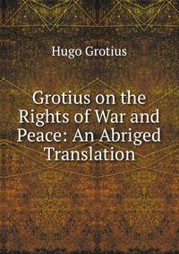 Grotius on the Rights of War and Peace: An Abriged Translation.