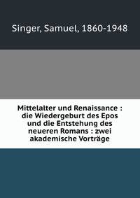 Mittelalter und Renaissance : die Wiedergeburt des Epos und die Entstehung des neueren Romans : zwei akademische Vortr?ge