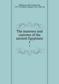 The manners and customs of the ancient Egyptians. 1