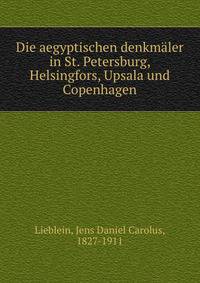 Die aegyptischen denkmaler in St. Petersburg, Helsingfors, Upsala und Copenhagen