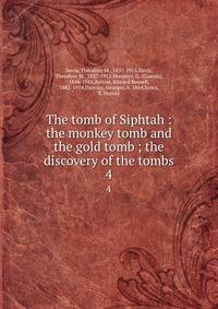 The tomb of Siphtah : the monkey tomb and the gold tomb ; the discovery of the tombs. 4