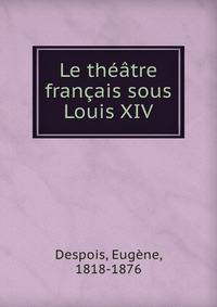 Le theatre francais sous Louis XIV