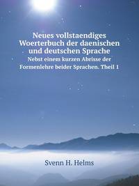 Neues vollstaendiges Woerterbuch der daenischen und deutschen Sprache. Nebst einem kurzen Abrisse der Formenlehre beider Sprachen. Theil 1