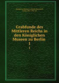 Grabfunde des Mittleren Reichs in den Kniglichen Museen zu Berlin . 1