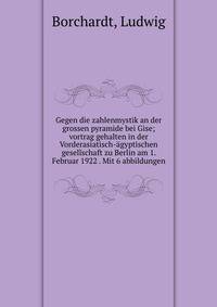 Gegen die zahlenmystik an der grossen pyramide bei Gise; vortrag gehalten in der Vorderasiatisch-agyptischen gesellschaft zu Berlin am 1. Februar 1922 . Mit 6 abbildungen