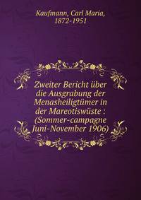 Zweiter Bericht ?ber die Ausgrabung der Menasheiligt?mer in der Mareotisw?ste : (Sommer-campagne Juni-November 1906)
