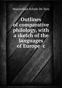 Outlines of comparative philology, with a sketch of the languages of Europe &amp;c