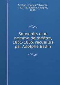 Souvenirs d'un homme de th??tre, 1831-1855, recueillis par Adolphe Badin