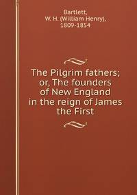 The Pilgrim fathers; or, The founders of New England in the reign of James the First
