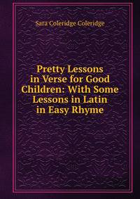 Pretty Lessons in Verse for Good Children: With Some Lessons in Latin in Easy Rhyme