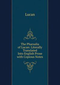 The Pharsalia of Lucan: Literally Translated Into English Prose with Copious Notes