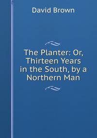 The Planter: Or, Thirteen Years in the South, by a Northern Man