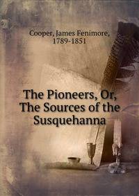 The Pioneers, Or, The Sources of the Susquehanna