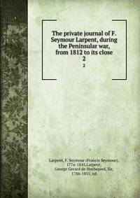 The private journal of F. Seymour Larpent, during the Peninsular war, from 1812 to its close. 2