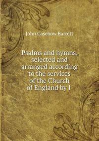 Psalms and hymns, selected and arranged according to the services of the Church of England by I .