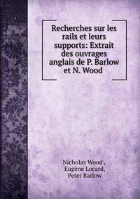 Recherches sur les rails et leurs supports: Extrait des ouvrages anglais de P. Barlow et N. Wood .