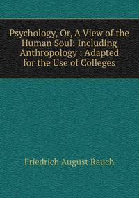 Psychology, Or, A View of the Human Soul: Including Anthropology : Adapted for the Use of Colleges
