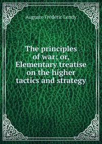 The principles of war; or, Elementary treatise on the higher tactics and strategy
