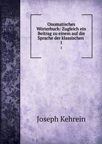 Onomatisches Wrterbuch: Zugleich ein Beitrag zu einem auf die Sprache der klassischen .. 1