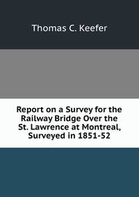 Report on a Survey for the Railway Bridge Over the St. Lawrence at Montreal, Surveyed in 1851-52
