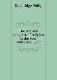The rise and progress of religion in the soul: addresses. Repr
