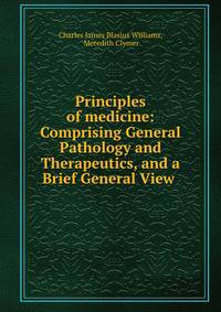 Principles of medicine: Comprising General Pathology and Therapeutics, and a Brief General View .