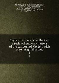 Registrum honoris de Morton; a series of ancient charters of the earldom of Morton, with other original papers. 1