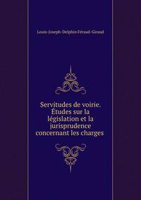 Servitudes de voirie. Etudes sur la legislation et la jurisprudence concernant les charges .
