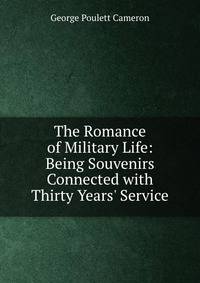 The Romance of Military Life: Being Souvenirs Connected with Thirty Years' Service