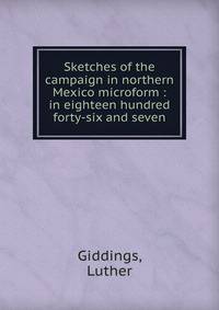 Sketches of the campaign in northern Mexico microform : in eighteen hundred forty-six and seven