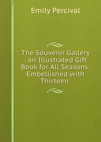 The Souvenir Gallery : an Illustrated Gift Book for All Seasons: Embellished with Thirteen .