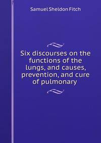 Six discourses on the functions of the lungs, and causes, prevention, and cure of pulmonary .