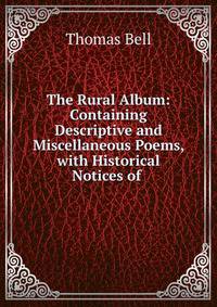 The Rural Album: Containing Descriptive and Miscellaneous Poems, with Historical Notices of .
