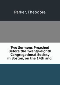 Two Sermons Preached Before the Twenty-eighth Congregational Society in Boston, on the 14th and .