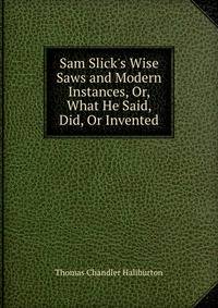 Sam Slick's Wise Saws and Modern Instances, Or, What He Said, Did, Or Invented