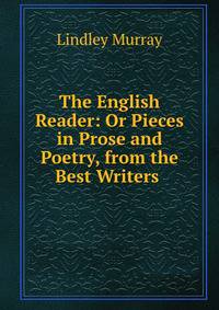 The English Reader: Or Pieces in Prose and Poetry, from the Best Writers .