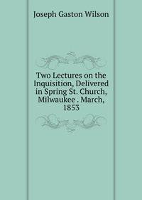 Two Lectures on the Inquisition, Delivered in Spring St. Church, Milwaukee . March, 1853